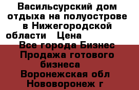 Васильсурский дом отдыха на полуострове в Нижегородской области › Цена ­ 30 000 000 - Все города Бизнес » Продажа готового бизнеса   . Воронежская обл.,Нововоронеж г.